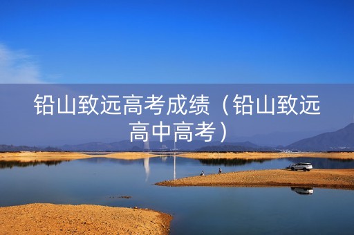 铅山致远高考成绩（铅山致远高中高考）