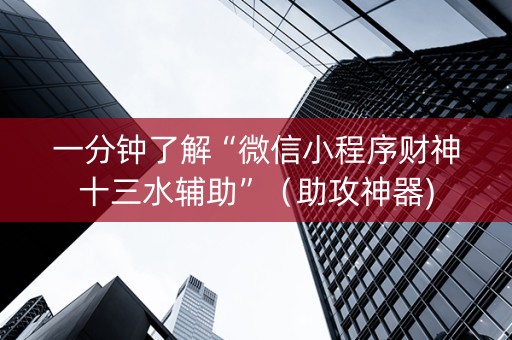 一分钟了解“微信小程序财神十三水辅助”（助攻神器)