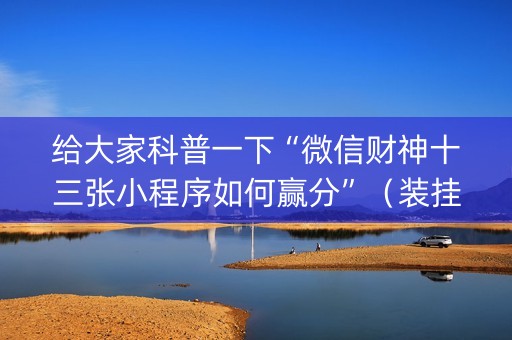 给大家科普一下“微信财神十三张小程序如何赢分”（装挂怎么安装)