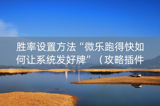 胜率设置方法“微乐跑得快如何让系统发好牌”（攻略插件)