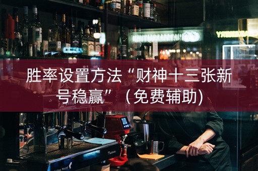 胜率设置方法“财神十三张新号稳赢”（免费辅助)