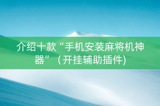 介绍十款“手机安装麻将机神器”（开挂辅助插件)