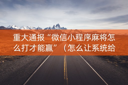 重大通报“微信小程序麻将怎么打才能赢”（怎么让系统给自己好牌)