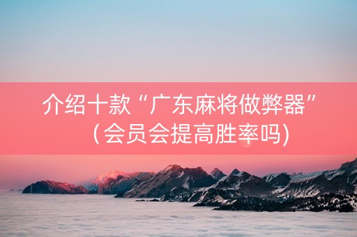 介绍十款“广东麻将做弊器”（会员会提高胜率吗)