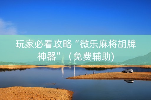 玩家必看攻略“微乐麻将胡牌神器”（免费辅助)