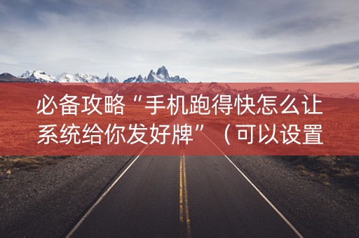 必备攻略“手机跑得快怎么让系统给你发好牌”（可以设置输赢吗)