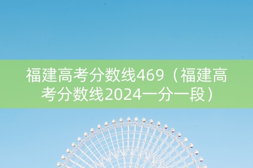 福建高考分数线469（福建高考分数线2024一分一段）