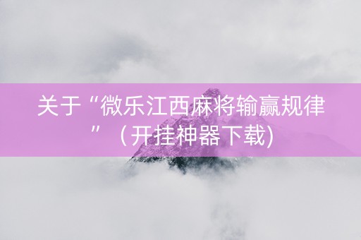 关于“微乐江西麻将输赢规律”（开挂神器下载)
