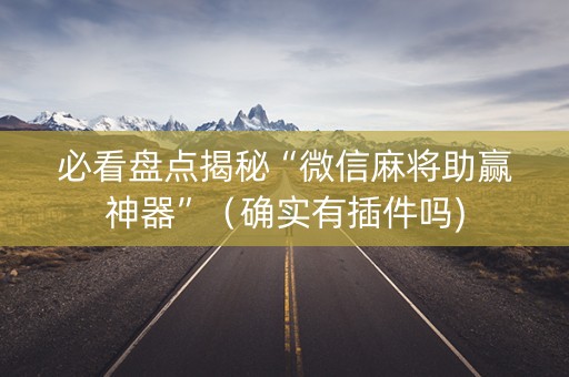 必看盘点揭秘“微信麻将助赢神器”（确实有插件吗)