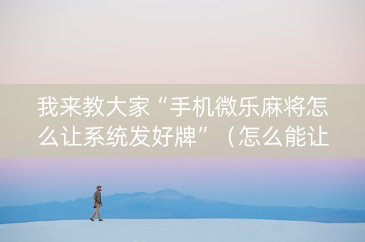 我来教大家“手机微乐麻将怎么让系统发好牌”（怎么能让牌好一点)