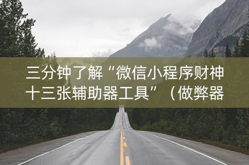 三分钟了解“微信小程序财神十三张辅助器工具”（做弊器软件下载)