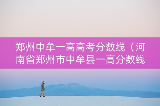 郑州中牟一高高考分数线（河南省郑州市中牟县一高分数线）