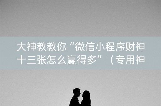 大神教教你“微信小程序财神十三张怎么赢得多”（专用神器)