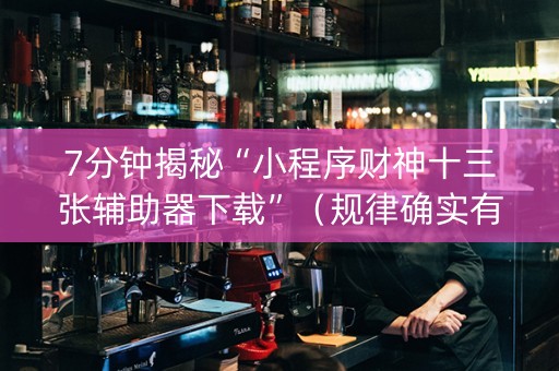 7分钟揭秘“小程序财神十三张辅助器下载”（规律确实有挂)