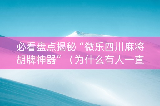 必看盘点揭秘“微乐四川麻将胡牌神器”（为什么有人一直赢)