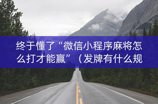 终于懂了“微信小程序麻将怎么打才能赢”（发牌有什么规律吗)