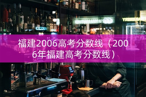 福建2006高考分数线（2006年福建高考分数线）