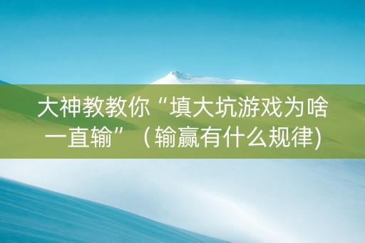 大神教教你“填大坑游戏为啥一直输”（输赢有什么规律)