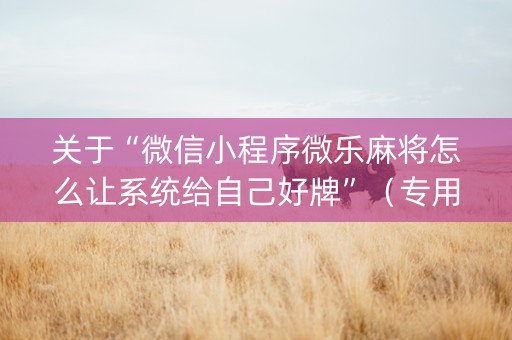 关于“微信小程序微乐麻将怎么让系统给自己好牌”（专用神器下载)