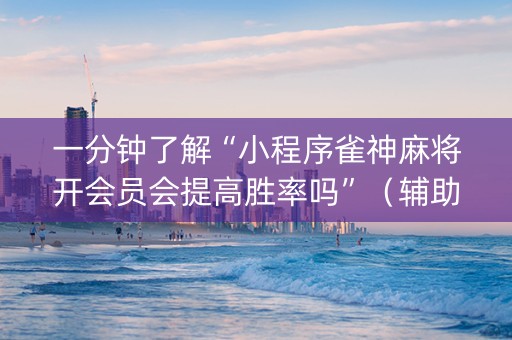 一分钟了解“小程序雀神麻将开会员会提高胜率吗”（辅助器通用版)