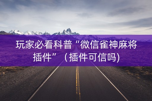 玩家必看科普“微信雀神麻将插件”（插件可信吗)