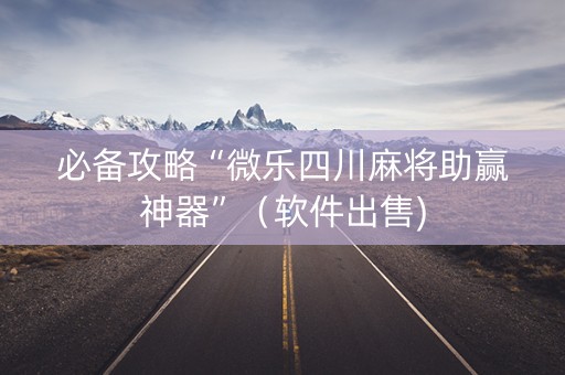 必备攻略“微乐四川麻将助赢神器”（软件出售)