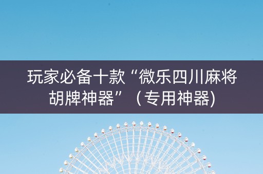 玩家必备十款“微乐四川麻将胡牌神器”（专用神器)
