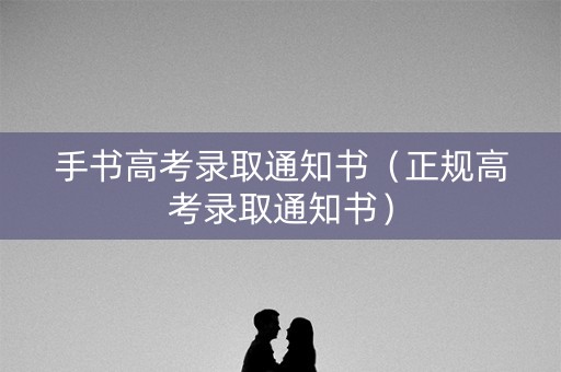 手书高考录取通知书（正规高考录取通知书）