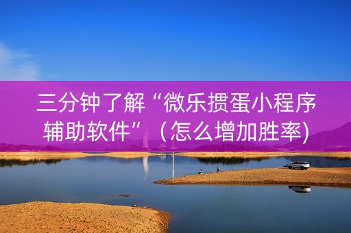 三分钟了解“微乐掼蛋小程序辅助软件”（怎么增加胜率)