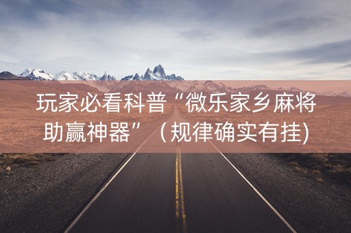 玩家必看科普“微乐家乡麻将助赢神器”（规律确实有挂)