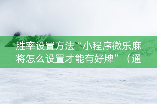 胜率设置方法“小程序微乐麻将怎么设置才能有好牌”（通用挂软件多少钱)
