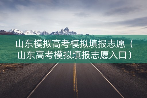 山东模拟高考模拟填报志愿（山东高考模拟填报志愿入口）