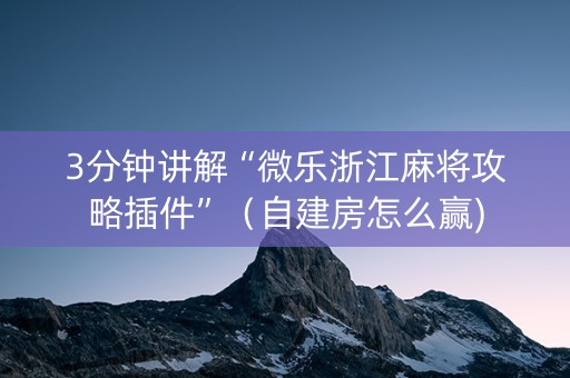 3分钟讲解“微乐浙江麻将攻略插件”（自建房怎么赢)