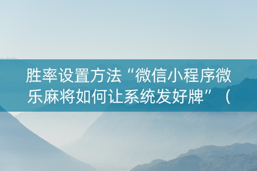 胜率设置方法“微信小程序微乐麻将如何让系统发好牌”（挂件神器)
