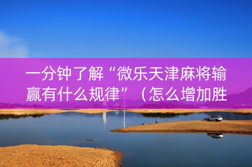 一分钟了解“微乐天津麻将输赢有什么规律”（怎么增加胜率)