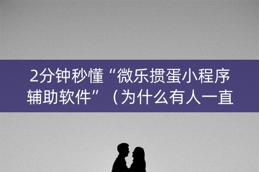 2分钟秒懂“微乐掼蛋小程序辅助软件”（为什么有人一直赢)