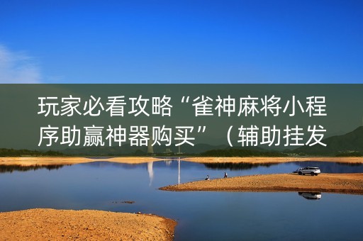 玩家必看攻略“雀神麻将小程序助赢神器购买”（辅助挂发牌规律)