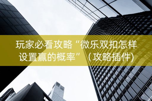 玩家必看攻略“微乐双扣怎样设置赢的概率”（攻略插件)
