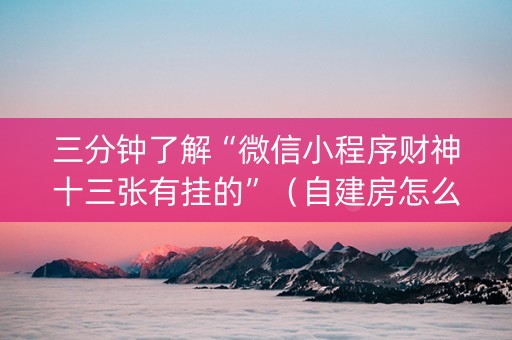 三分钟了解“微信小程序财神十三张有挂的”（自建房怎么赢)