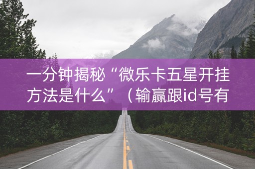 一分钟揭秘“微乐卡五星开挂方法是什么”（输赢跟id号有关系吗)