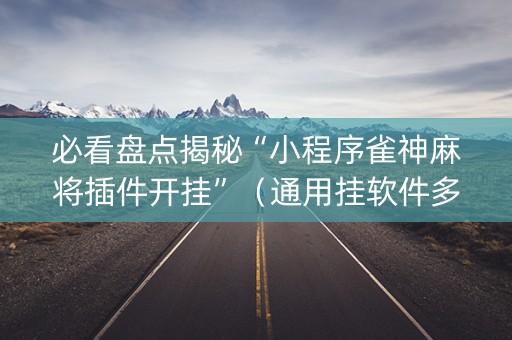 必看盘点揭秘“小程序雀神麻将插件开挂”（通用挂软件多少钱)