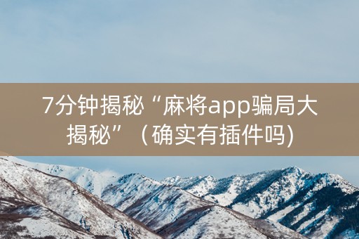 7分钟揭秘“麻将app骗局大揭秘”（确实有插件吗)
