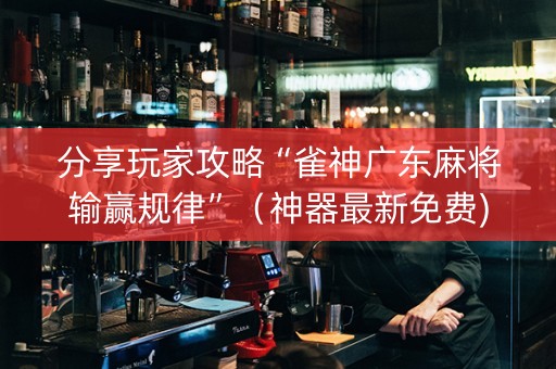 分享玩家攻略“雀神广东麻将输赢规律”（神器最新免费)
