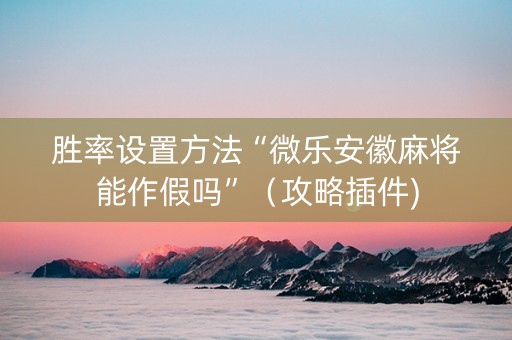 胜率设置方法“微乐安徽麻将能作假吗”（攻略插件)