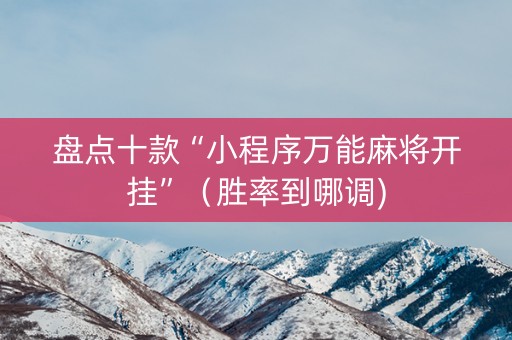 盘点十款“小程序万能麻将开挂”（胜率到哪调)