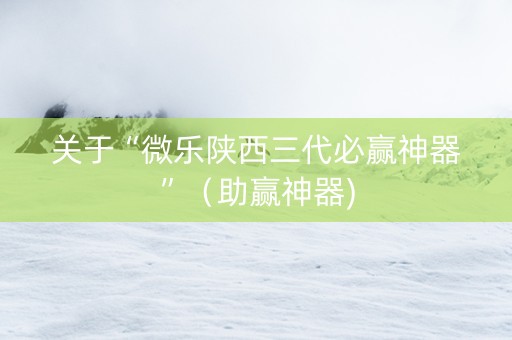 关于“微乐陕西三代必赢神器”（助赢神器)