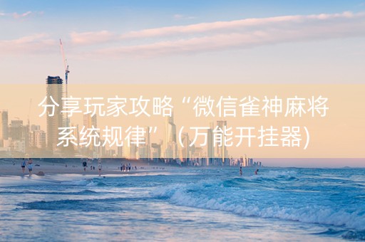 分享玩家攻略“微信雀神麻将系统规律”（万能开挂器)