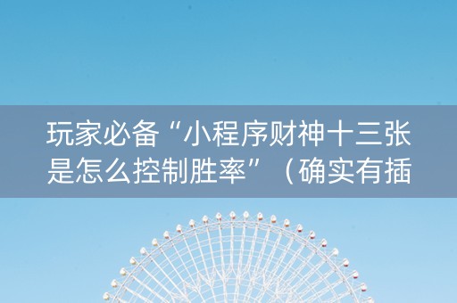 玩家必备“小程序财神十三张是怎么控制胜率”（确实有插件吗)