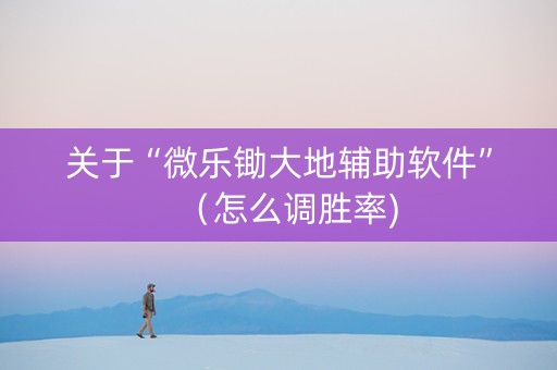 关于“微乐锄大地辅助软件”（怎么调胜率)