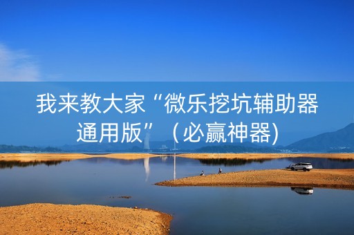 我来教大家“微乐挖坑辅助器通用版”（必赢神器)